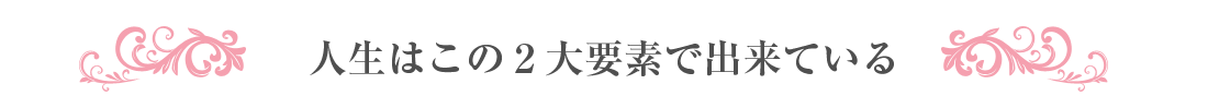 人生はこの2大要素で出来ている