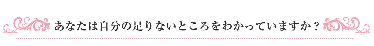 あなたは自分の足りないところをわかっていますか？