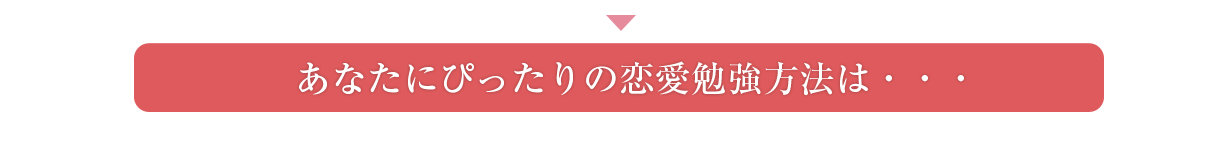 あなたにぴったりの恋愛勉強方法は・・・