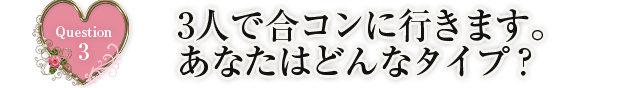 3人で合コンに行きます。あなたはどんなタイプ？