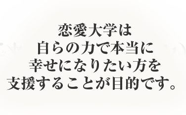 六本木恋愛大学は自らの力で本当に幸せになりたい方を支援することが目的です