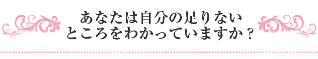 あなたは自分の足りないところをわかっていますか？