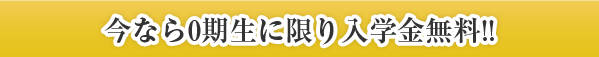 今なら０期生に限り入学金無料！！